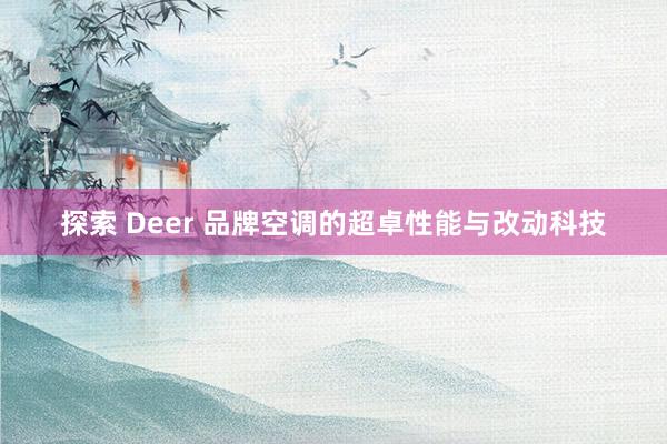 探索 Deer 品牌空调的超卓性能与改动科技