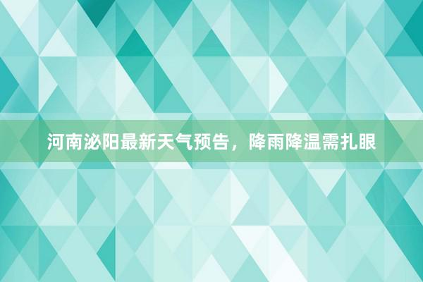 河南泌阳最新天气预告，降雨降温需扎眼